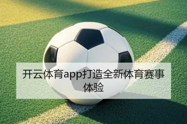 开云体育app打造全新体育赛事体验