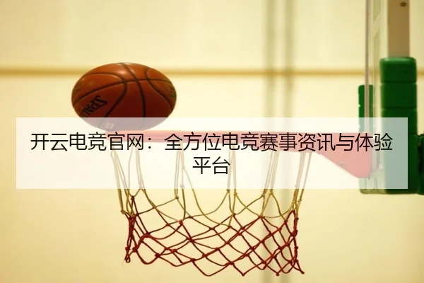 开云电竞官网：全方位电竞赛事资讯与体验平台