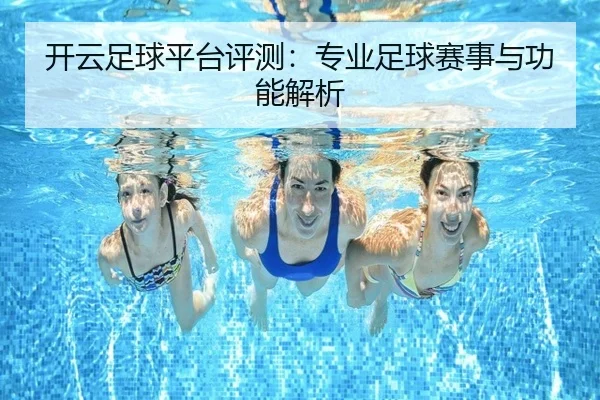 开云足球平台评测：专业足球赛事与功能解析