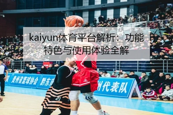 kaiyun体育平台解析：功能特色与使用体验全解
